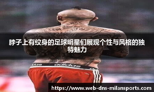 脖子上有纹身的足球明星们展现个性与风格的独特魅力
